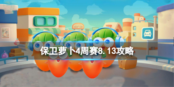 保卫萝卜4周赛8.13攻略周赛2023年8月13日攻略