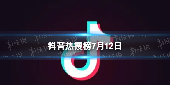 抖音热搜榜7月12日抖音热搜排行榜今日榜