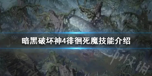 暗黑破坏神4徘徊死魔技能介绍徘徊死魔有什么技能