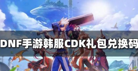 DNF手游韩服最新CDK礼包兑换码2022最新兑换码大全