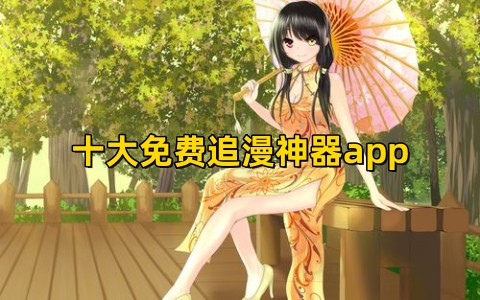 十大免费追漫神器app有哪些最好用的免费追漫神器软件下载