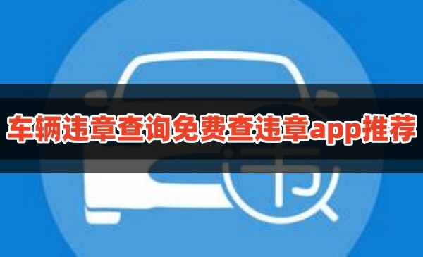 车辆违章查询免费查违章app哪个好用汽车违章记录查询app推荐