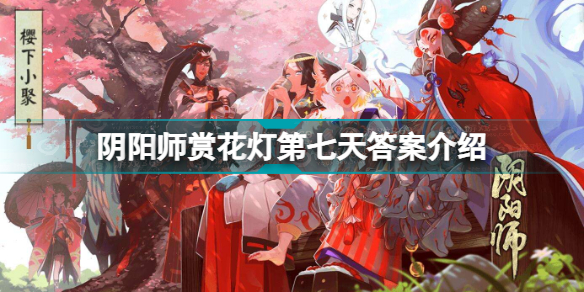 阴阳师赏花灯第七天答案是什么阴阳师赏花灯第七天答案介绍