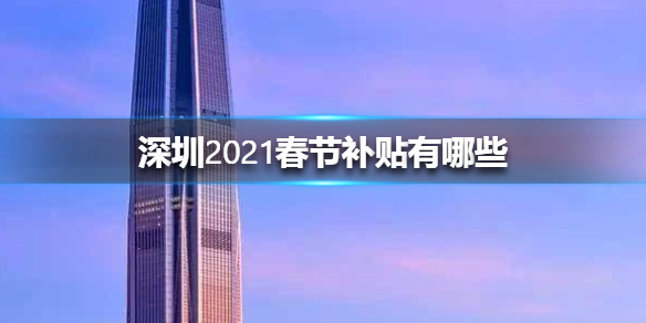 深圳2021春节补贴有哪些-深圳2021春节补贴介绍