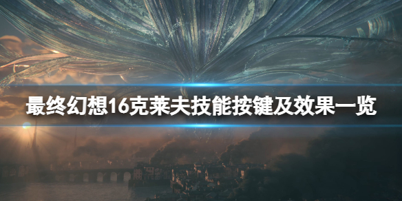 最终幻想16克莱夫技能按键及效果一览克莱夫技能有哪些