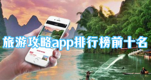 旅游攻略app排行榜前十名！旅游攻略软件哪个最实用的推荐