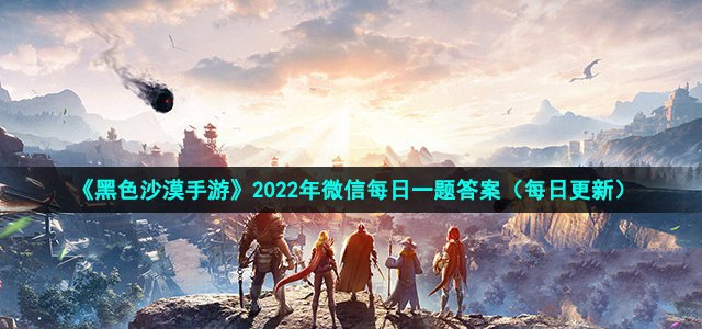 黑色沙漠手游2022年5月28日微信每日一题答案