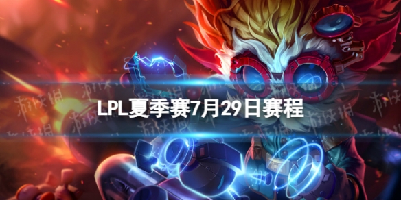 LPL夏季赛7月29日赛程2023LPL夏季赛7月29日首发名单