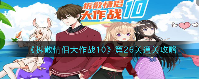 拆散情侣大作战10第26关通关攻略