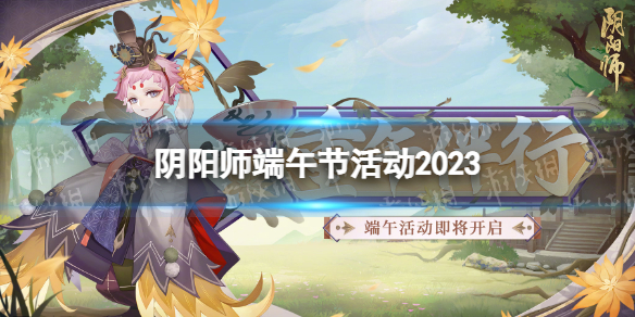 阴阳师端午节活动2023重午伴行活动介绍