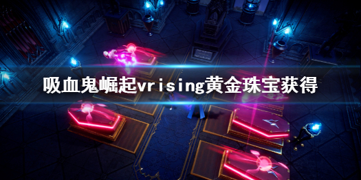 吸血鬼崛起vrising黄金珠宝怎么获取vrising黄金珠宝获得