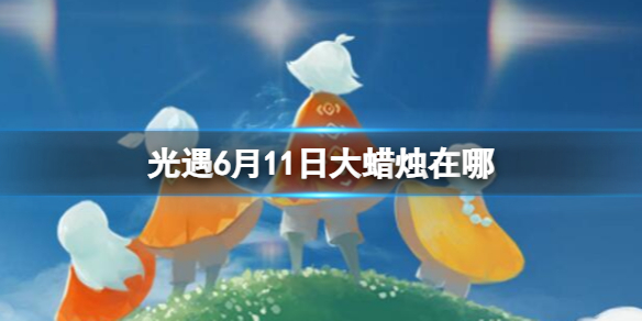 光遇6月11日大蜡烛在哪6.11大蜡烛位置