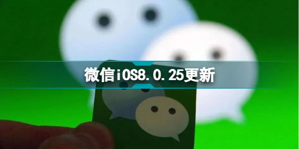 微信8.0.25更新了什么iOS微信8.0.25正式版更新内容