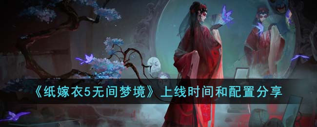 纸嫁衣5无间梦境上线时间和配置分享