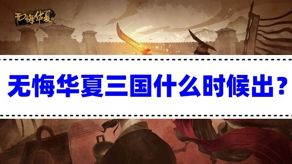 无悔华夏三国什么时候出无悔华夏三国版本什么时候上线