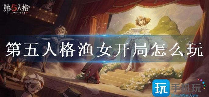 第五人格渔女开局怎么玩