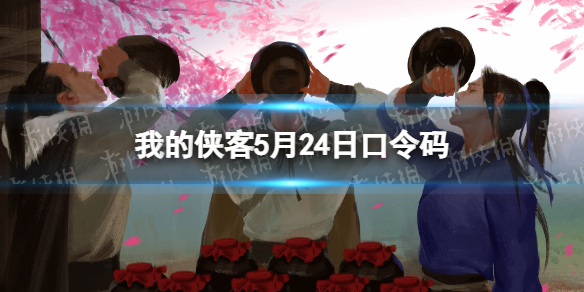 我的侠客5月24日口令码礼包码2022年5月24日