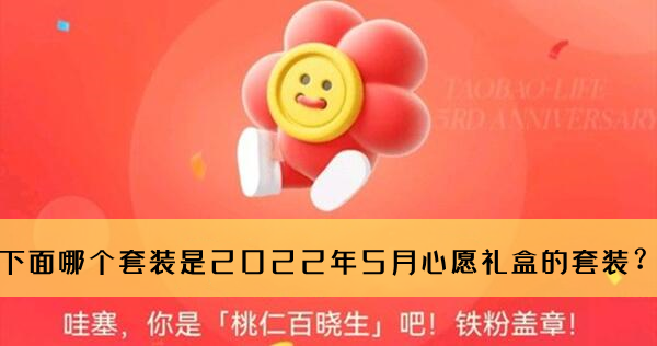 淘宝人生桃仁300问：下面哪个套装是2022年5月心愿礼盒的套装