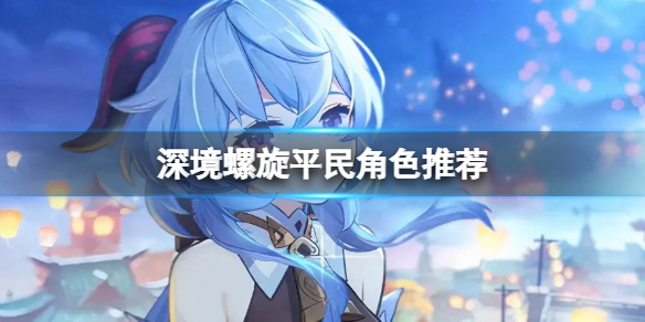 原神深境螺旋平民角色推荐深渊平民该练什么角色