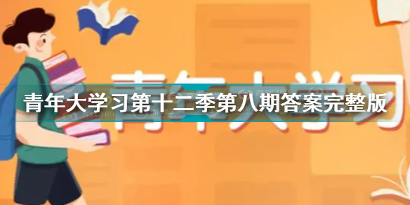 青年大学习第十二季第八期答案大全青年大学习第十二季第八期答案完整版