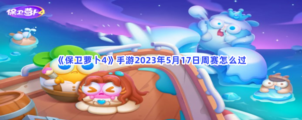 保卫萝卜4手游2023年5月17日周赛怎么过