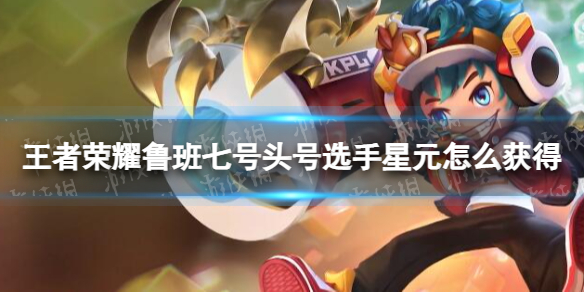 王者荣耀鲁班七号头号选手星元怎么获得头号选手星元获取方式