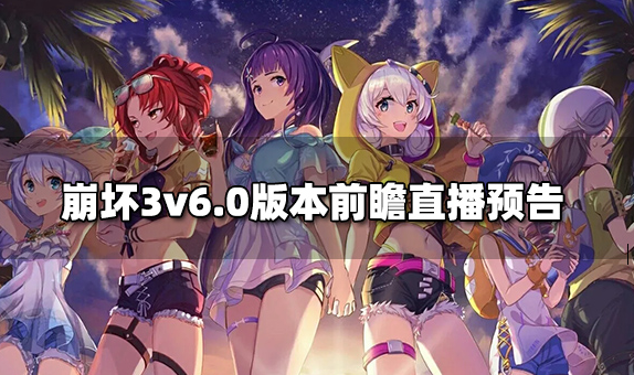 崩坏三6.0版本直播什么时候开始