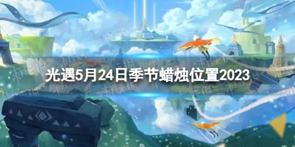 光遇5月24日季节蜡烛在哪5.24季节蜡烛位置