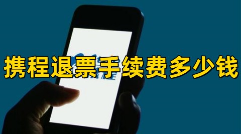 携程退票手续费多少钱2023携程退票手续费最新规定标准