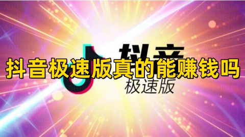 抖音极速版真的能赚钱吗抖音极速版赚钱可靠安全吗