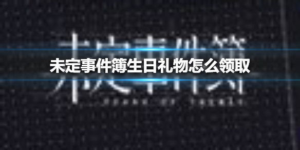 未定事件簿生日礼物怎么领取生日礼物领取方法