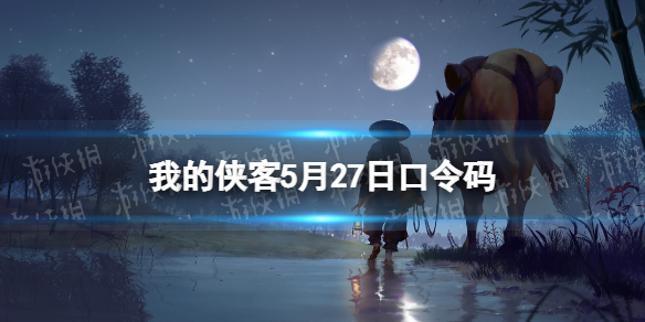 我的侠客5月27日口令码礼包码2022年5月27日