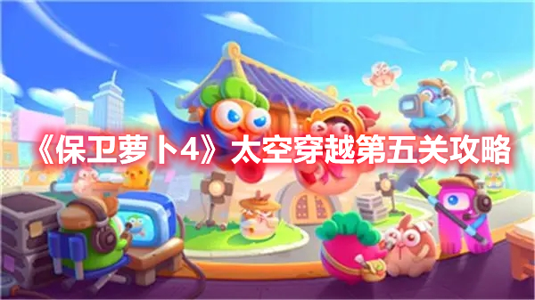 保卫萝卜4太空穿越第五关攻略