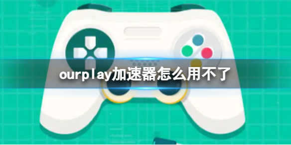 ourplay加速器怎么用不了ourplay无法使用解决方法