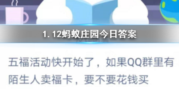 1月12日蚂蚁庄园今日答案五福活动快开始了，如果QQ群里有陌生人卖福卡，要不要花钱买