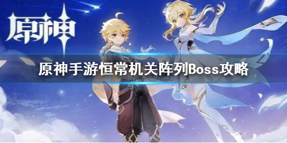 原神手游恒常机关阵列Boss攻略恒常机关阵列Boss技能解读