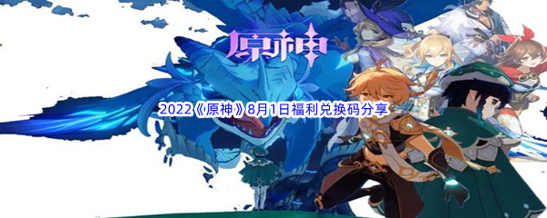 2022原神8月1日福利兑换码分享