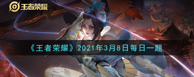 王者荣耀2021年3月8日每日一题答案