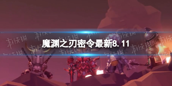 魔渊之刃礼包码2023年8月11日密令最新