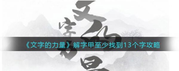 文字的力量解字甲至少找到13个字怎么过文字的力量解字甲至少找到13个字通关攻略