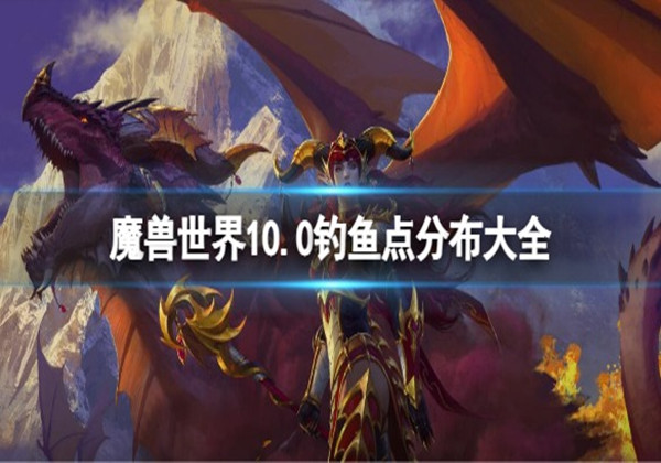 魔兽世界10.0有哪些钓鱼地点