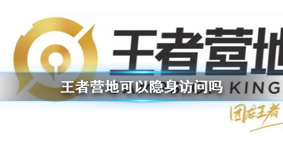 王者营地可以隐身访问吗隐身访问方法介绍