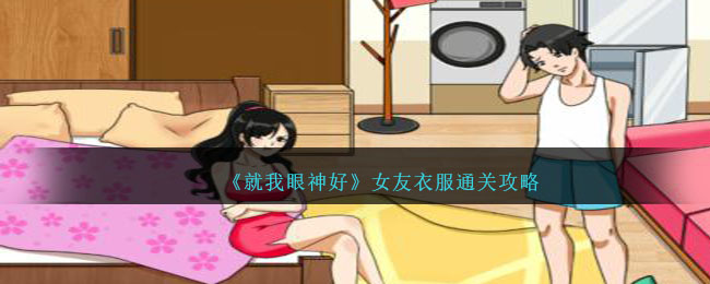 就我眼神好女友衣服通关攻略