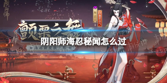 阴阳师海忍秘闻怎么过海忍秘闻通关攻略