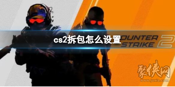 cs2拆包按键怎么设置拆包按键设置教程