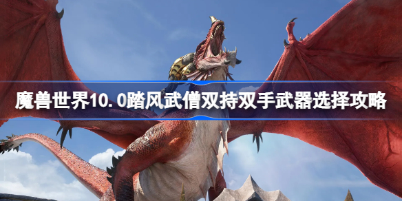 魔兽世界10.0踏风武僧双持双手武器选择攻略