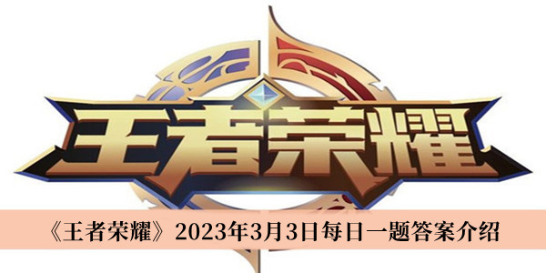 王者荣耀2023年3月3日每日一题答案介绍