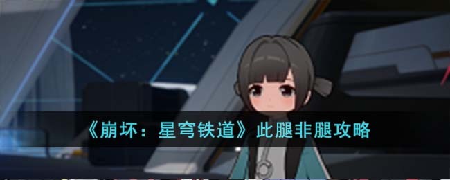 崩坏：星穹铁道此腿非腿攻略