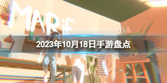 2023手游系列10月18日手游盘点