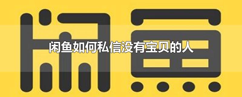 闲鱼如何私信没有宝贝的人